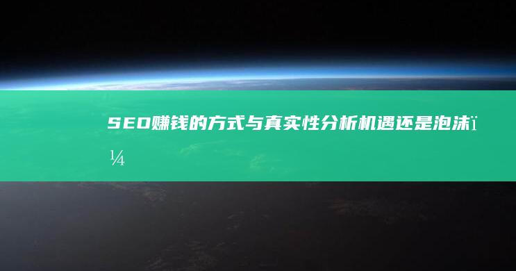 SEO赚钱的方式与真实性分析：机遇还是泡沫？